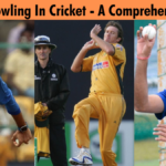 All Types Of Bowling In Cricket - A Comprehensive Guide